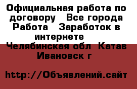 Официальная работа по договору - Все города Работа » Заработок в интернете   . Челябинская обл.,Катав-Ивановск г.